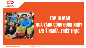 Top 10 Mẫu Quà Tặng Công Đoàn Ngày 1/5 Ý Nghĩa, Thiết Thực